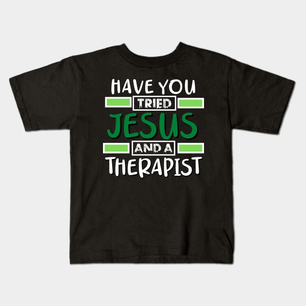 Have You Tried Jesus And A Therapist Kids T-Shirt by Therapy for Christians